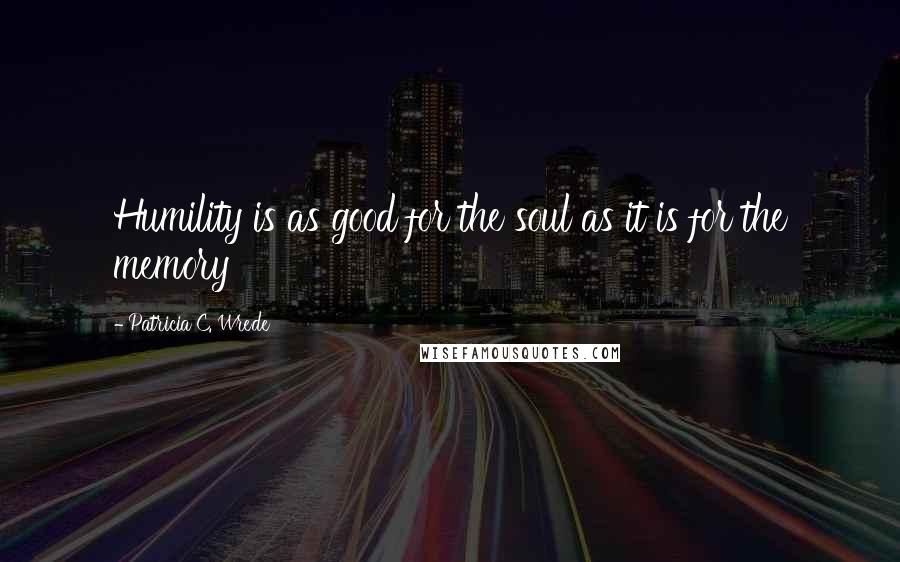 Patricia C. Wrede quotes: Humility is as good for the soul as it is for the memory