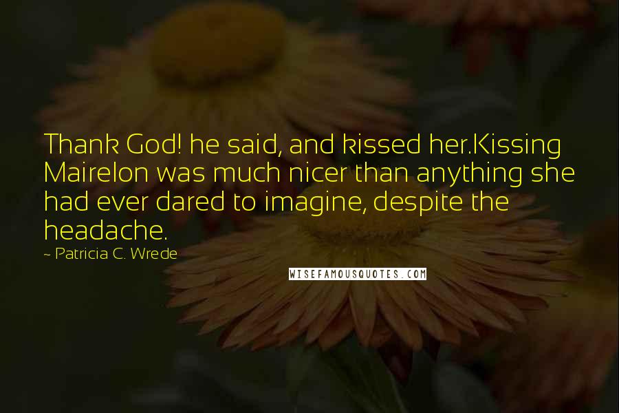 Patricia C. Wrede quotes: Thank God! he said, and kissed her.Kissing Mairelon was much nicer than anything she had ever dared to imagine, despite the headache.