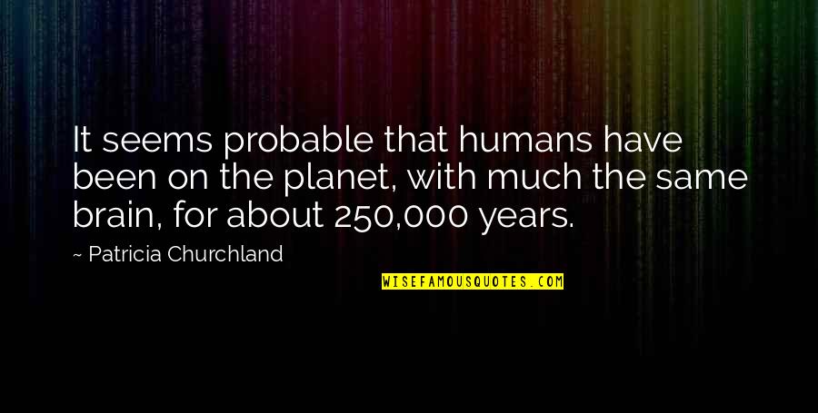 Patricia Churchland Quotes By Patricia Churchland: It seems probable that humans have been on