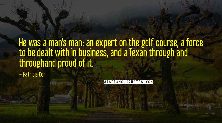 Patricia Cori quotes: He was a man's man: an expert on the golf course, a force to be dealt with in business, and a Texan through and throughand proud of it.