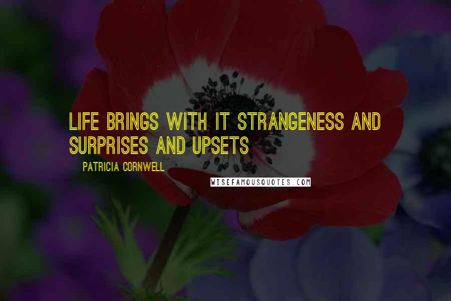 Patricia Cornwell quotes: Life brings with it strangeness and surprises and upsets Patricia Cornwell quotes: Life brings with it strangeness and surprises and upsets