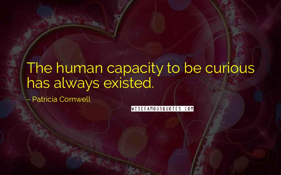 Patricia Cornwell quotes: The human capacity to be curious has always existed. Patricia Cornwell quotes: The human capacity to be curious has always existed.