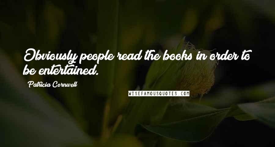 Patricia Cornwell quotes: Obviously people read the books in order to be entertained. Patricia Cornwell quotes: Obviously people read the books in order to be entertained.