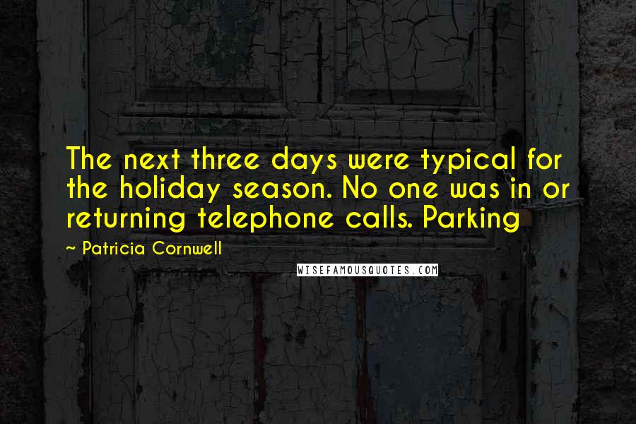 Patricia Cornwell quotes: The next three days were typical for the holiday season. No one was in or returning telephone calls. Parking Patricia Cornwell quotes: The next three days were typical for the holiday season. No one was in or returning telephone calls. Parking