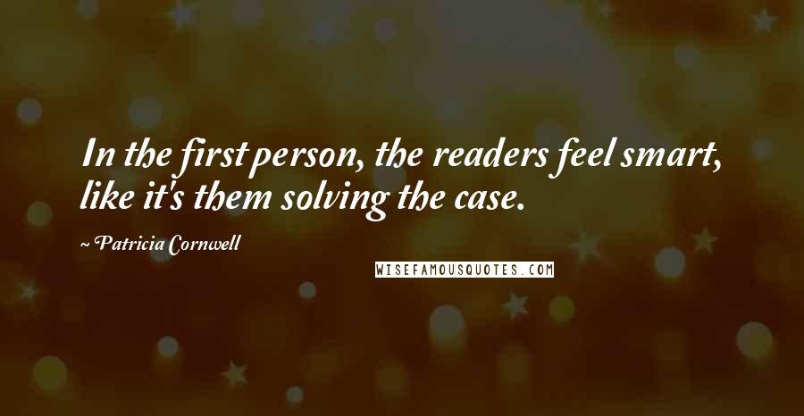 Patricia Cornwell quotes: In the first person, the readers feel smart, like it's them solving the case. Patricia Cornwell quotes: In the first person, the readers feel smart, like it's them solving the case.