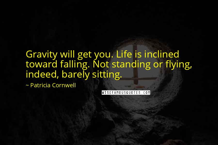 Patricia Cornwell quotes: Gravity will get you. Life is inclined toward falling. Not standing or flying, indeed, barely sitting.