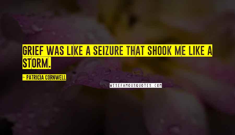 Patricia Cornwell quotes: Grief was like a seizure that shook me like a storm.