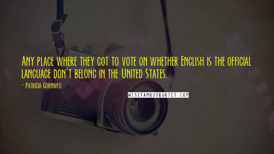Patricia Cornwell quotes: Any place where they got to vote on whether English is the official language don't belong in the United States. Patricia Cornwell quotes: Any place where they got to vote on whether English is the official language don't belong in the United States.