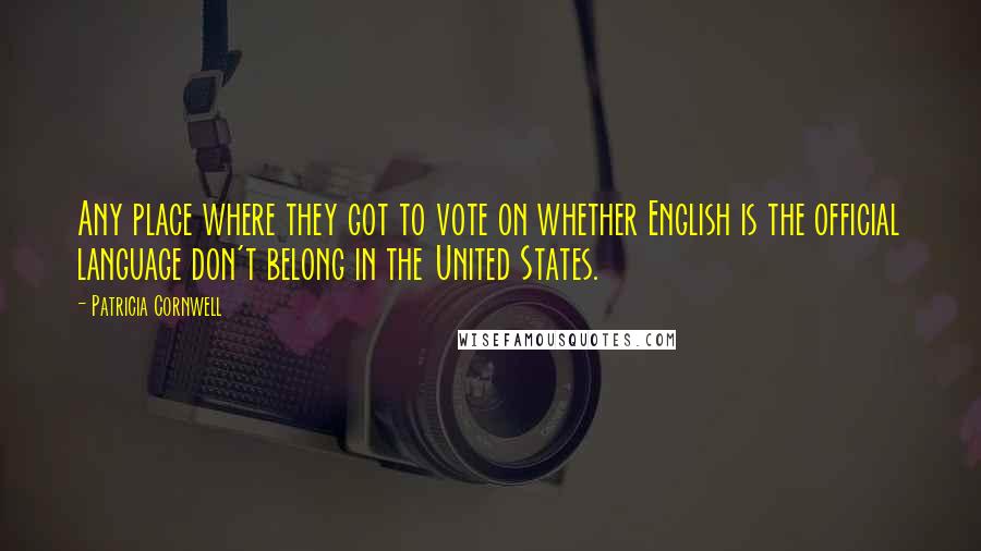 Patricia Cornwell quotes: Any place where they got to vote on whether English is the official language don't belong in the United States.