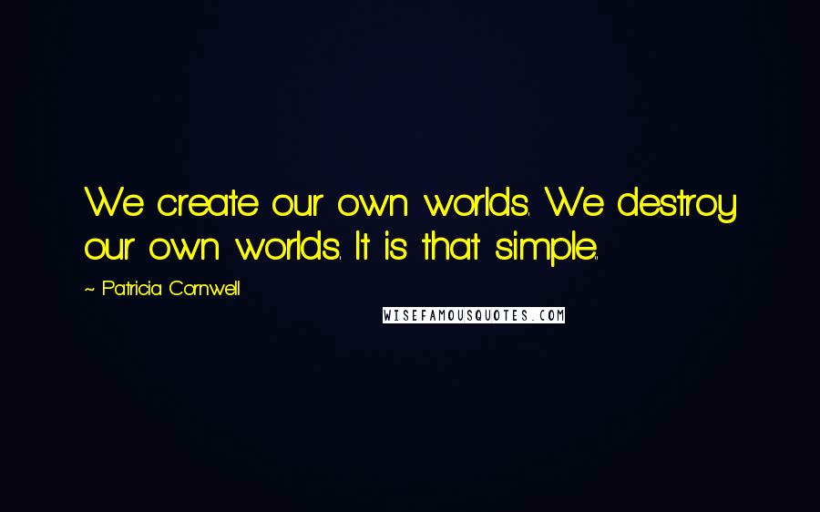 Patricia Cornwell quotes: We create our own worlds. We destroy our own worlds. It is that simple.. Patricia Cornwell quotes: We create our own worlds. We destroy our own worlds. It is that simple..