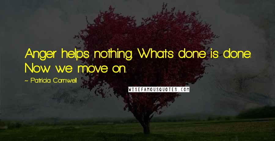 Patricia Cornwell quotes: Anger helps nothing. What's done is done. Now we move on. Patricia Cornwell quotes: Anger helps nothing. What's done is done. Now we move on.