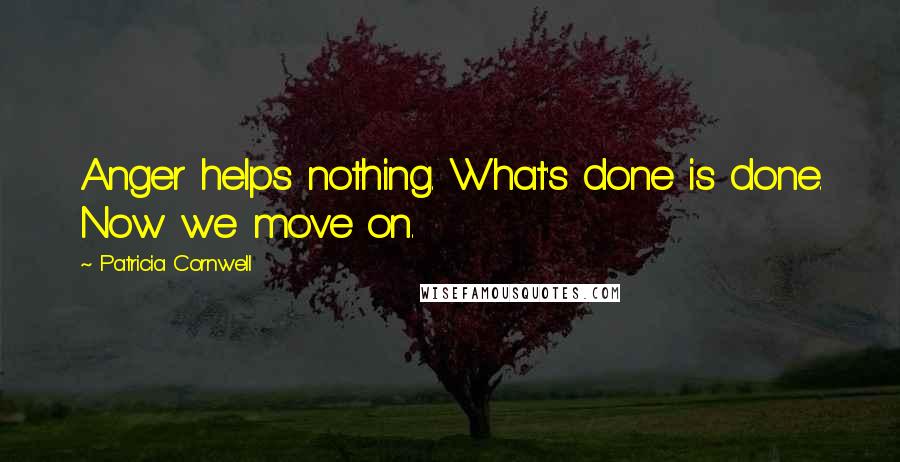 Patricia Cornwell quotes: Anger helps nothing. What's done is done. Now we move on.