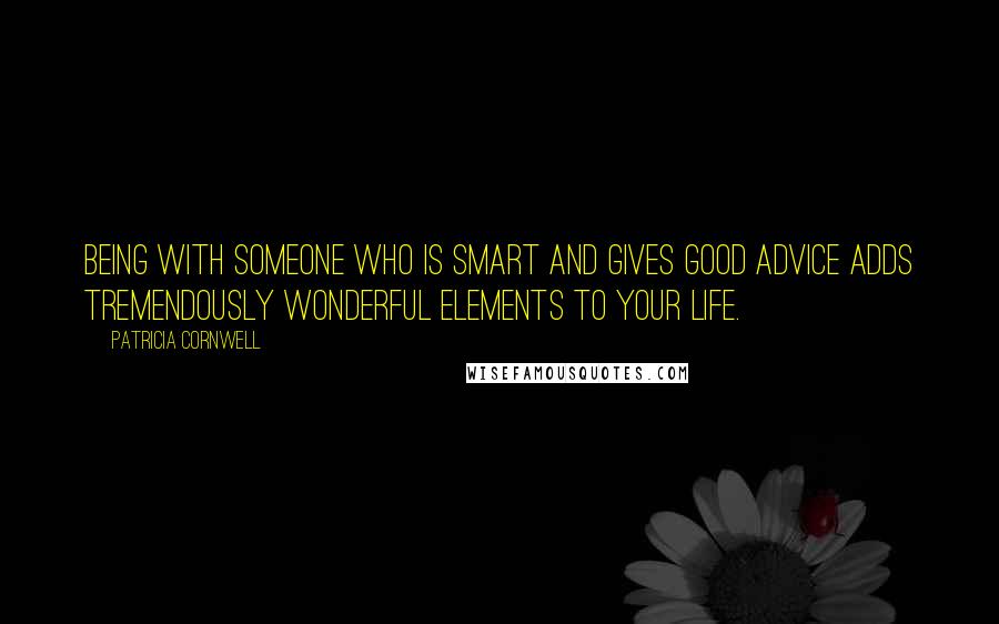 Patricia Cornwell quotes: Being with someone who is smart and gives good advice adds tremendously wonderful elements to your life. Patricia Cornwell quotes: Being with someone who is smart and gives good advice adds tremendously wonderful elements to your life.