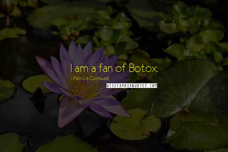 Patricia Cornwell quotes: I am a fan of Botox.