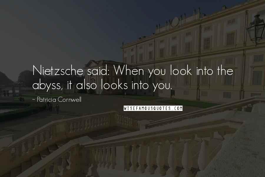 Patricia Cornwell quotes: Nietzsche said: When you look into the abyss, it also looks into you.