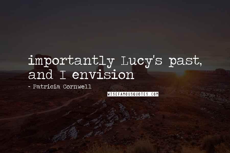Patricia Cornwell quotes: importantly Lucy's past, and I envision Patricia Cornwell quotes: importantly Lucy's past, and I envision