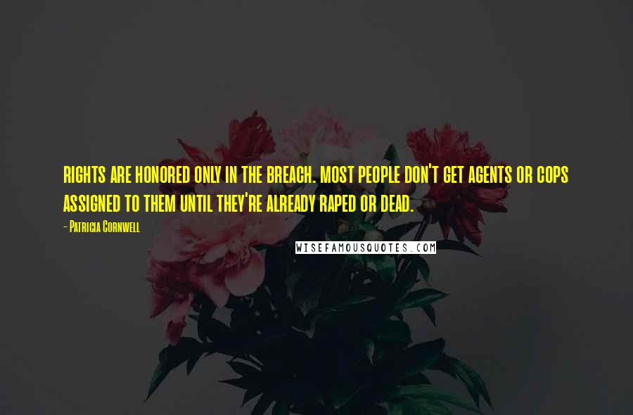 Patricia Cornwell quotes: rights are honored only in the breach. most people don't get agents or cops assigned to them until they're already raped or dead.