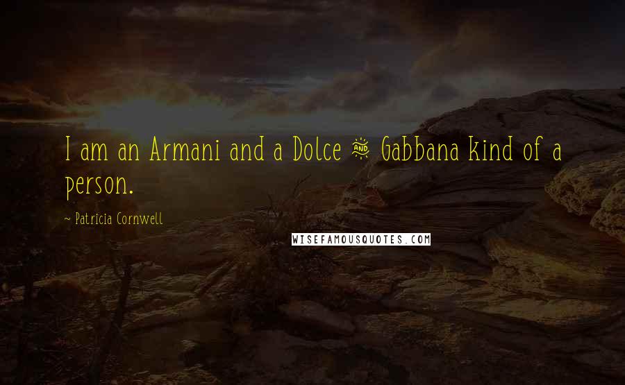 Patricia Cornwell quotes: I am an Armani and a Dolce & Gabbana kind of a person. Patricia Cornwell quotes: I am an Armani and a Dolce & Gabbana kind of a person.