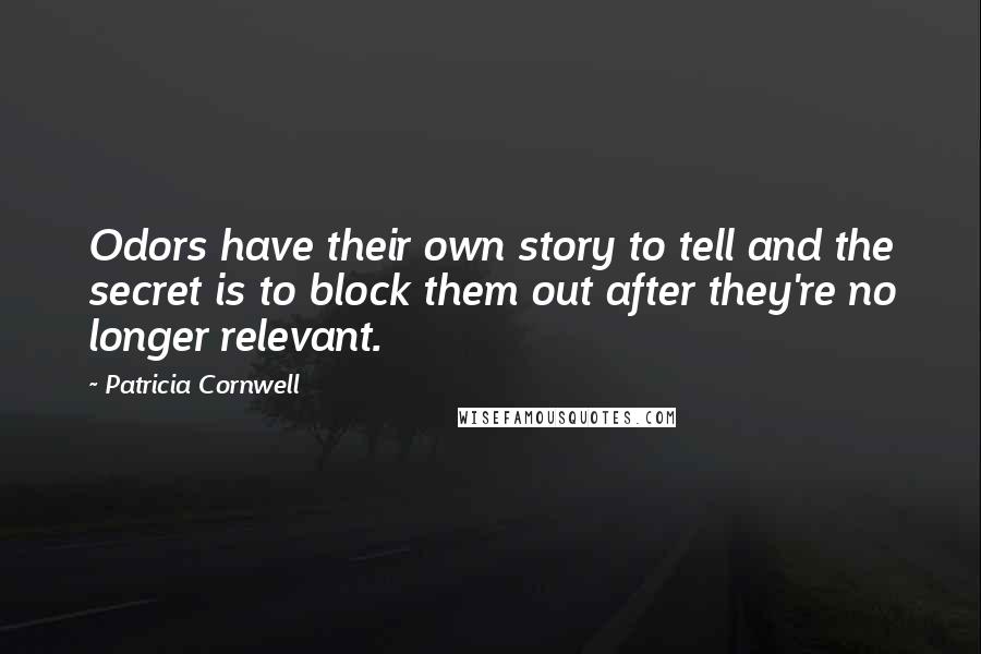 Patricia Cornwell quotes: Odors have their own story to tell and the secret is to block them out after they're no longer relevant.