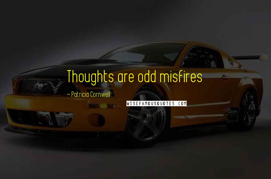 Patricia Cornwell quotes: Thoughts are odd misfires Patricia Cornwell quotes: Thoughts are odd misfires