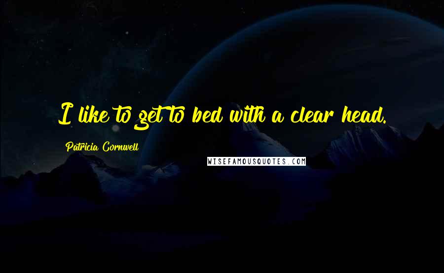 Patricia Cornwell quotes: I like to get to bed with a clear head. Patricia Cornwell quotes: I like to get to bed with a clear head.