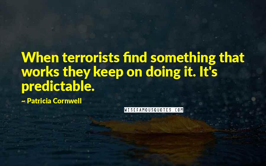 Patricia Cornwell quotes: When terrorists find something that works they keep on doing it. It's predictable.