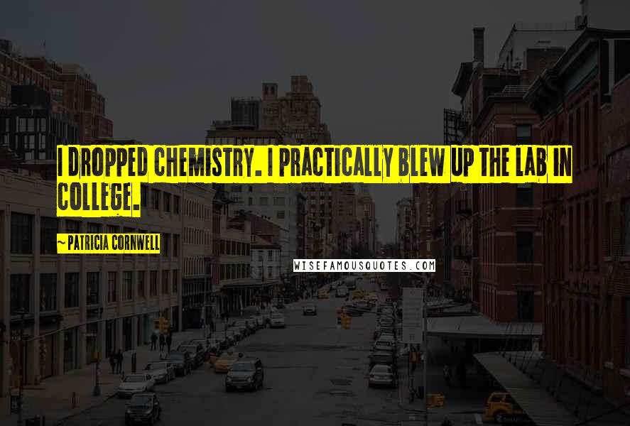 Patricia Cornwell quotes: I dropped chemistry. I practically blew up the lab in college. Patricia Cornwell quotes: I dropped chemistry. I practically blew up the lab in college.