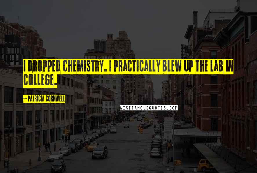 Patricia Cornwell quotes: I dropped chemistry. I practically blew up the lab in college.