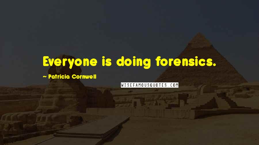 Patricia Cornwell quotes: Everyone is doing forensics. Patricia Cornwell quotes: Everyone is doing forensics.