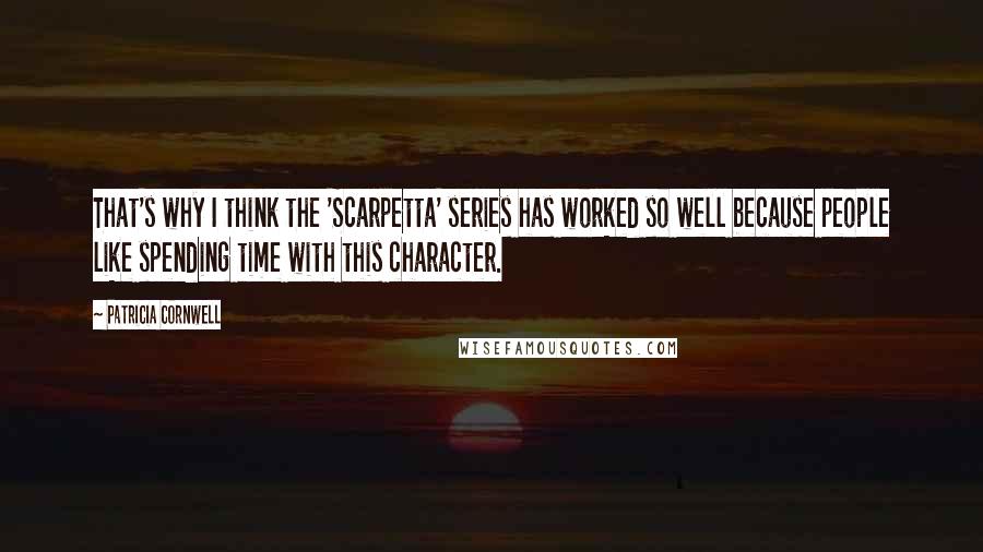 Patricia Cornwell quotes: That's why I think the 'Scarpetta' series has worked so well because people like spending time with this character. Patricia Cornwell quotes: That's why I think the 'Scarpetta' series has worked so well because people like spending time with this character.