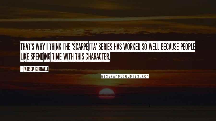 Patricia Cornwell quotes: That's why I think the 'Scarpetta' series has worked so well because people like spending time with this character.