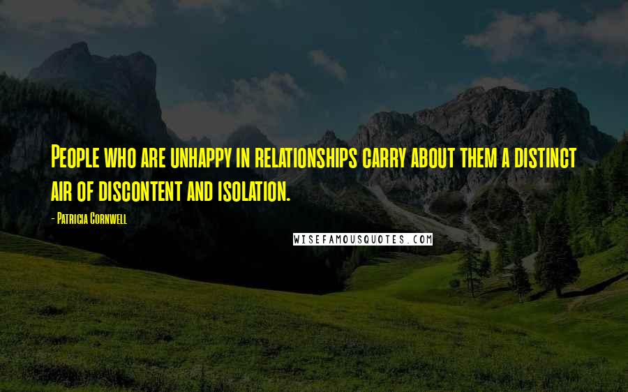 Patricia Cornwell quotes: People who are unhappy in relationships carry about them a distinct air of discontent and isolation. Patricia Cornwell quotes: People who are unhappy in relationships carry about them a distinct air of discontent and isolation.
