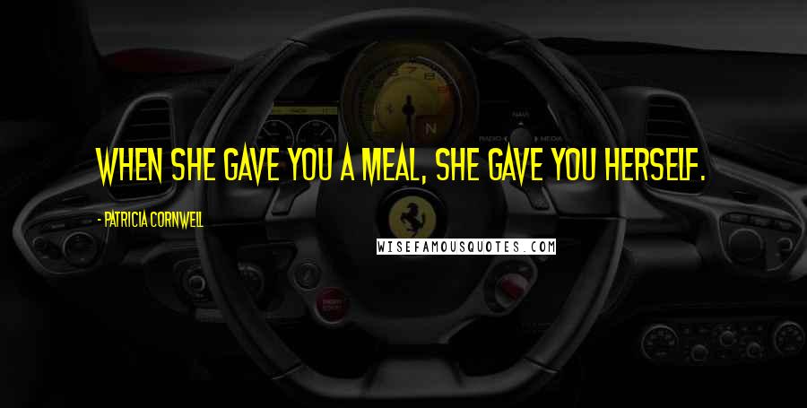 Patricia Cornwell quotes: When she gave you a meal, she gave you herself.