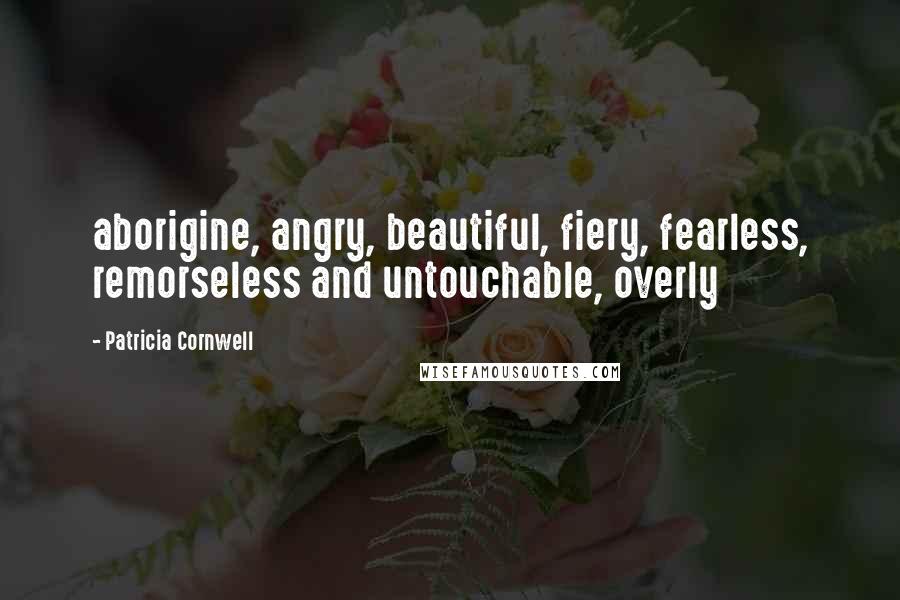 Patricia Cornwell quotes: aborigine, angry, beautiful, fiery, fearless, remorseless and untouchable, overly Patricia Cornwell quotes: aborigine, angry, beautiful, fiery, fearless, remorseless and untouchable, overly