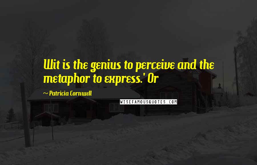 Patricia Cornwell quotes: Wit is the genius to perceive and the metaphor to express.' Or