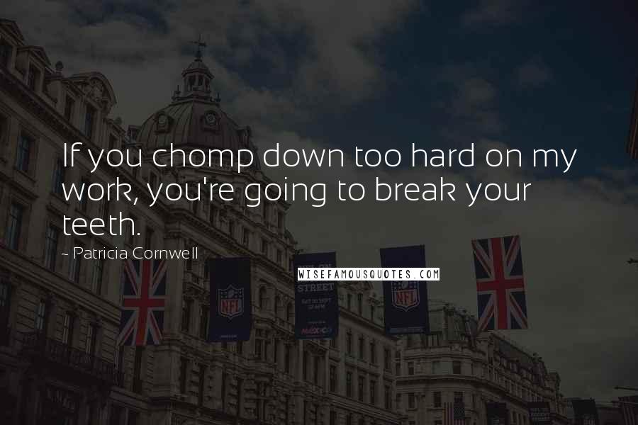 Patricia Cornwell quotes: If you chomp down too hard on my work, you're going to break your teeth.