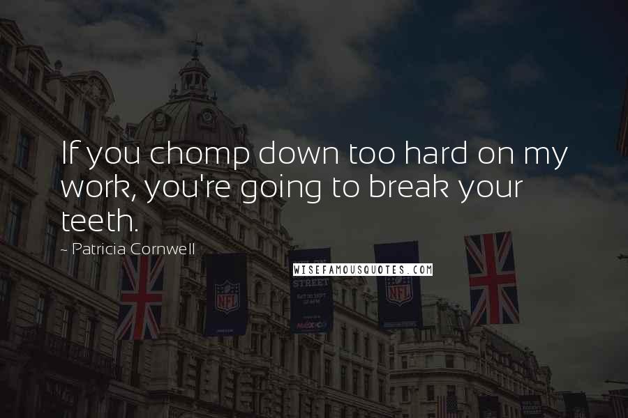 Patricia Cornwell quotes: If you chomp down too hard on my work, you're going to break your teeth. Patricia Cornwell quotes: If you chomp down too hard on my work, you're going to break your teeth.
