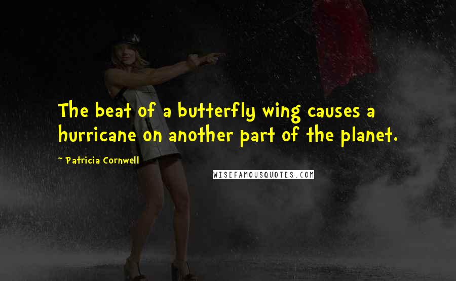 Patricia Cornwell quotes: The beat of a butterfly wing causes a hurricane on another part of the planet.