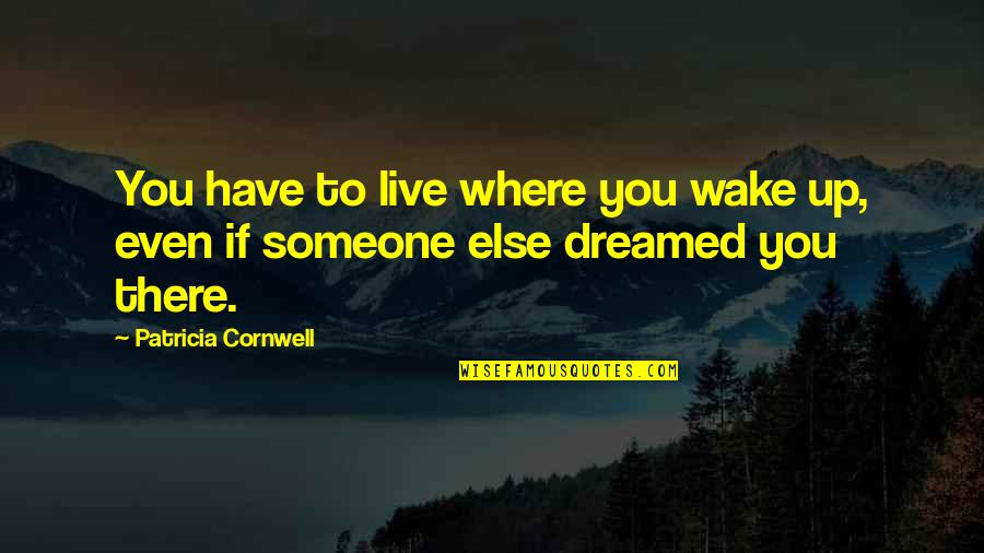 Patricia Cornwell Quotes By Patricia Cornwell: You have to live where you wake up,