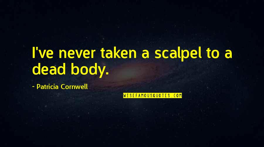 Patricia Cornwell Quotes By Patricia Cornwell: I've never taken a scalpel to a dead
