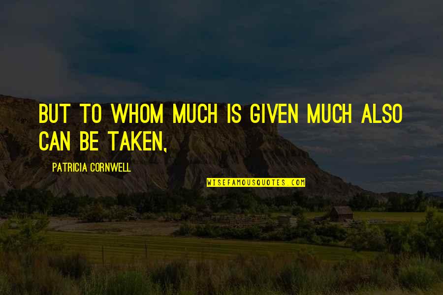 Patricia Cornwell Quotes By Patricia Cornwell: But to whom much is given much also