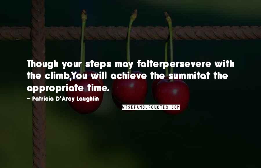 Patricia D'Arcy Laughlin quotes: Though your steps may falterpersevere with the climb,You will achieve the summitat the appropriate time.