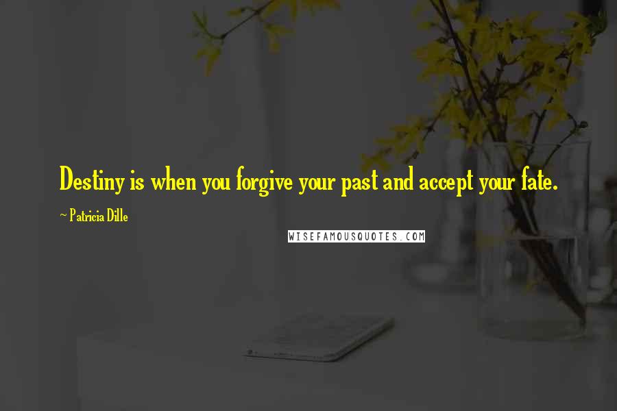 Patricia Dille quotes: Destiny is when you forgive your past and accept your fate.