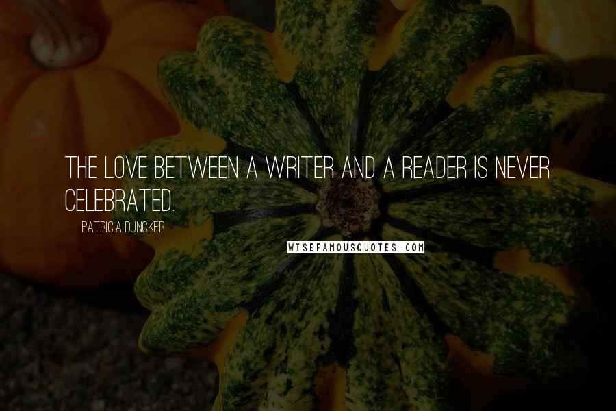 Patricia Duncker quotes: The love between a writer and a reader is never celebrated.