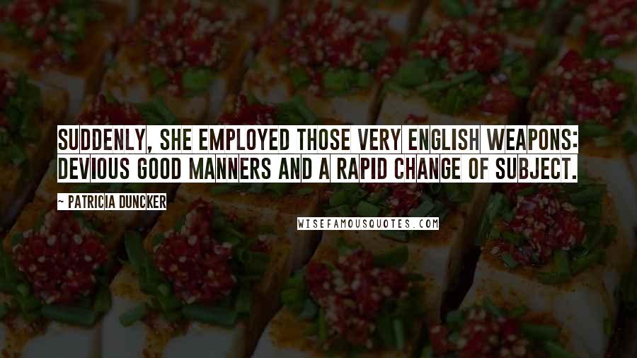 Patricia Duncker quotes: Suddenly, she employed those very English weapons: devious good manners and a rapid change of subject.