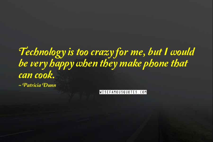 Patricia Dunn quotes: Technology is too crazy for me, but I would be very happy when they make phone that can cook.