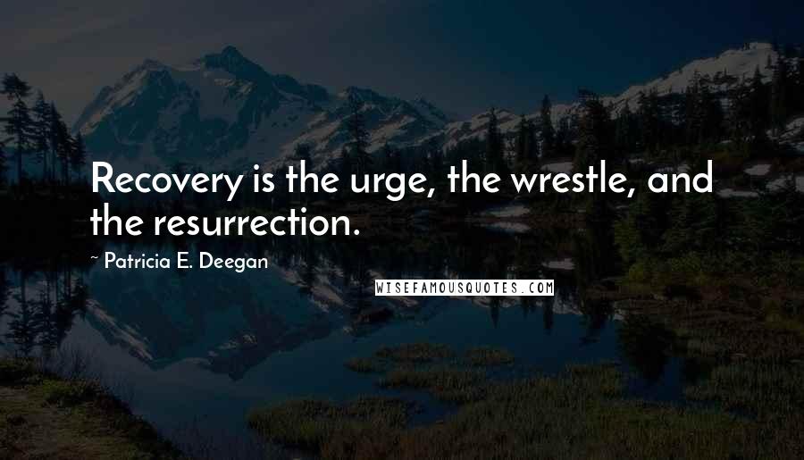 Patricia E. Deegan quotes: Recovery is the urge, the wrestle, and the resurrection.