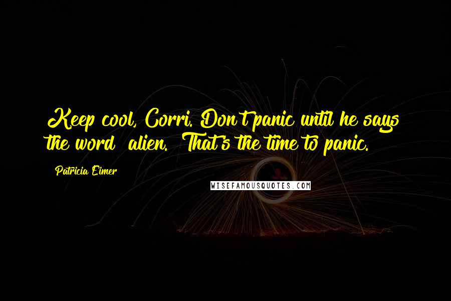 Patricia Eimer quotes: Keep cool, Corri. Don't panic until he says the word "alien." That's the time to panic.