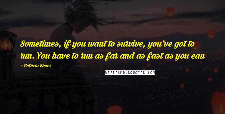 Patricia Eimer quotes: Sometimes, if you want to survive, you've got to run. You have to run as far and as fast as you can