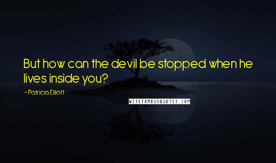 Patricia Elliott quotes: But how can the devil be stopped when he lives inside you?